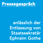 Pressegespräch anlässlich der Entlassung von Staatssekretär Ephraim Gothe